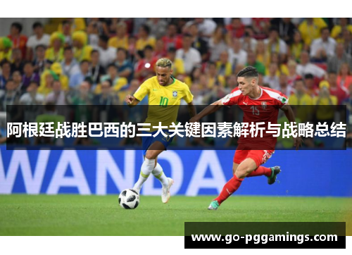 阿根廷战胜巴西的三大关键因素解析与战略总结